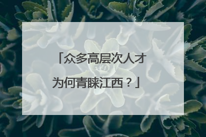 众多高层次人才为何青睐江西？