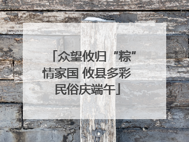 众望攸归“粽”情家国 攸县多彩民俗庆端午