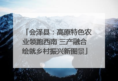 会泽县：高原特色农业领跑西南 三产融合绘就乡村振兴新图景