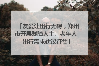 友爱让出行无碍，郑州市开展残障人士、老年人出行需求建议征集