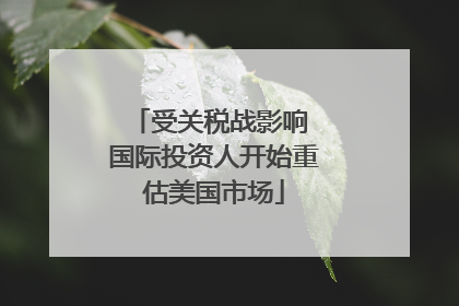 受关税战影响 国际投资人开始重估美国市场