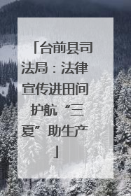 台前县司法局：法律宣传进田间 护航“三夏”助生产