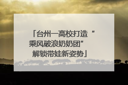 台州一高校打造“乘风破浪奶奶团” 解锁带娃新姿势