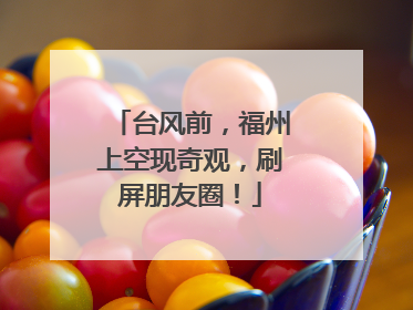 台风前，福州上空现奇观，刷屏朋友圈！