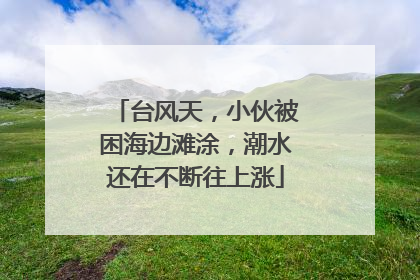 台风天，小伙被困海边滩涂，潮水还在不断往上涨