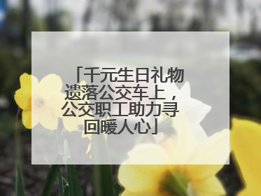 千元生日礼物遗落公交车上，公交职工助力寻回暖人心