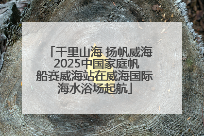 千里山海 扬帆威海 2025中国家庭帆船赛威海站在威海国际海水浴场起航