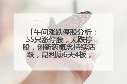 午间涨跌停股分析：55只涨停股，无跌停股，创新药概念持续活跃，昂利康6天4板，众生药业2连板