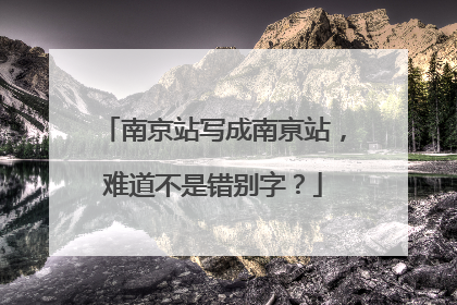 南京站写成南亰站，难道不是错别字？
