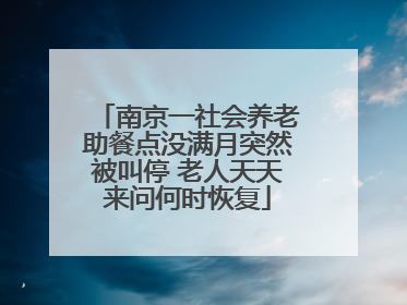 南京一社会养老助餐点没满月突然被叫停 老人天天来问何时恢复