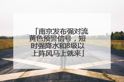 南京发布强对流黄色预警信号，短时强降水和8级以上阵风马上就来