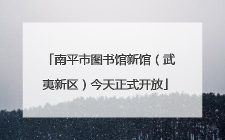 南平市图书馆新馆（武夷新区）今天正式开放