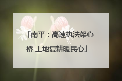 南平：高速执法架心桥 土地复耕暖民心