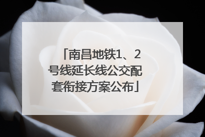 南昌地铁1、2号线延长线公交配套衔接方案公布