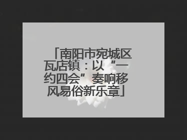 南阳市宛城区瓦店镇：以“一约四会”奏响移风易俗新乐章