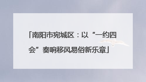 南阳市宛城区：以“一约四会”奏响移风易俗新乐章