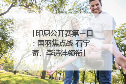 印尼公开赛第三日：国羽焦点战 石宇奇、李诗沣领衔