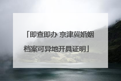 即查即办 京津冀婚姻档案可异地开具证明