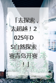 去探索，去超越！2025年DS自然探索赛青岛开赛！