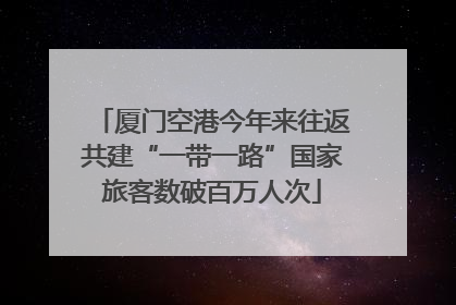 厦门空港今年来往返共建“一带一路”国家旅客数破百万人次