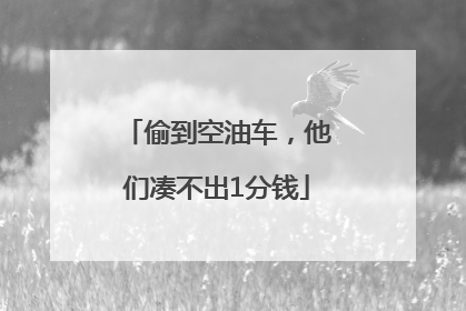 偷到空油车，他们凑不出1分钱
