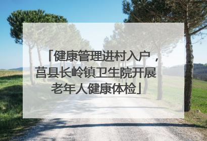 健康管理进村入户，莒县长岭镇卫生院开展老年人健康体检