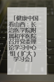 健康中国看山西：长治医学院附属和平医院召开党委理论学习中心组（扩大）学习会
