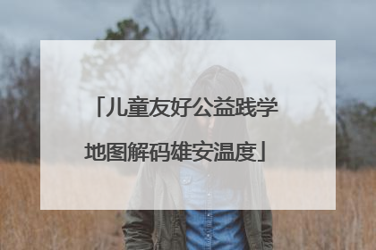 儿童友好公益践学地图解码雄安温度