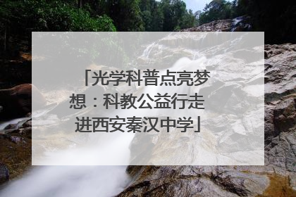 光学科普点亮梦想：科教公益行走进西安秦汉中学