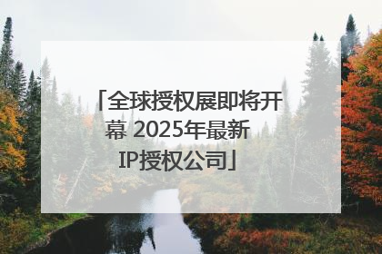 全球授权展即将开幕 2025年最新IP授权公司