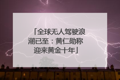 全球无人驾驶浪潮已至：黄仁勋称迎来黄金十年