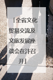 全省文化贸易交流及文旅发展座谈会在汴召开