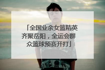 全国业余女篮精英齐聚岳阳，全运会群众篮球预赛开打