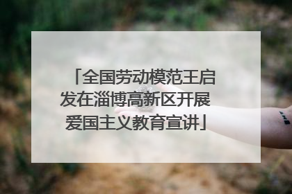 全国劳动模范王启发在淄博高新区开展爱国主义教育宣讲
