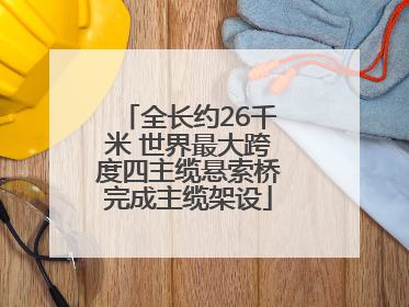全长约26千米 世界最大跨度四主缆悬索桥完成主缆架设