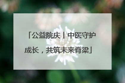 公益院庆丨中医守护成长，共筑未来脊梁