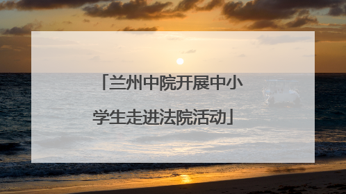 兰州中院开展中小学生走进法院活动
