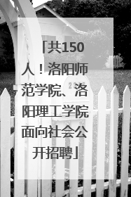 共150人！洛阳师范学院、洛阳理工学院面向社会公开招聘