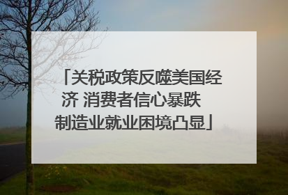 关税政策反噬美国经济 消费者信心暴跌 制造业就业困境凸显