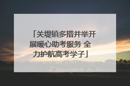关堤镇多措并举开展暖心助考服务 全力护航高考学子