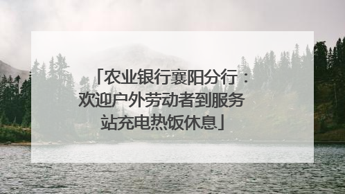农业银行襄阳分行：欢迎户外劳动者到服务站充电热饭休息