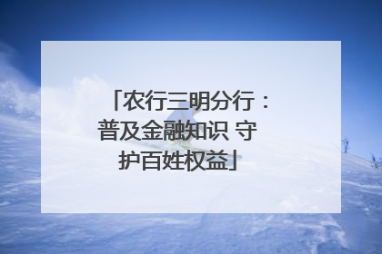 农行三明分行：普及金融知识 守护百姓权益