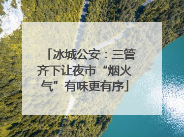 冰城公安：三管齐下让夜市“烟火气”有味更有序