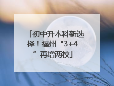 初中升本科新选择！福州“3+4”再增两校