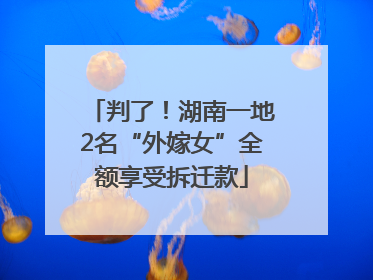 判了！湖南一地2名“外嫁女”全额享受拆迁款