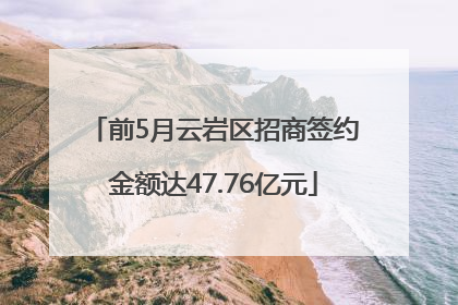 前5月云岩区招商签约金额达47.76亿元