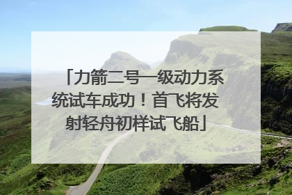 力箭二号一级动力系统试车成功！首飞将发射轻舟初样试飞船