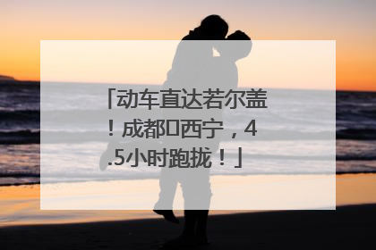 动车直达若尔盖！成都⇄西宁，4.5小时跑拢！