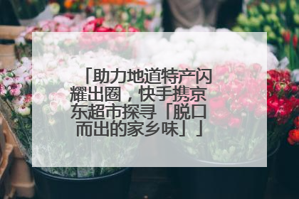 助力地道特产闪耀出圈，快手携京东超市探寻「脱口而出的家乡味」