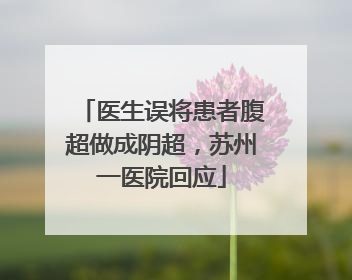 医生误将患者腹超做成阴超，苏州一医院回应